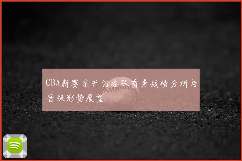 CBA新赛季开打各队首秀战绩分析与晋级形势展望