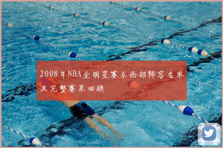 2008年NBA全明星赛东西部阵容名单及完整赛果回顾