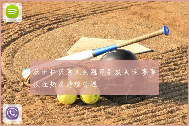欧洲杯买意大利冠军引发关注 赛事投注热度持续升温