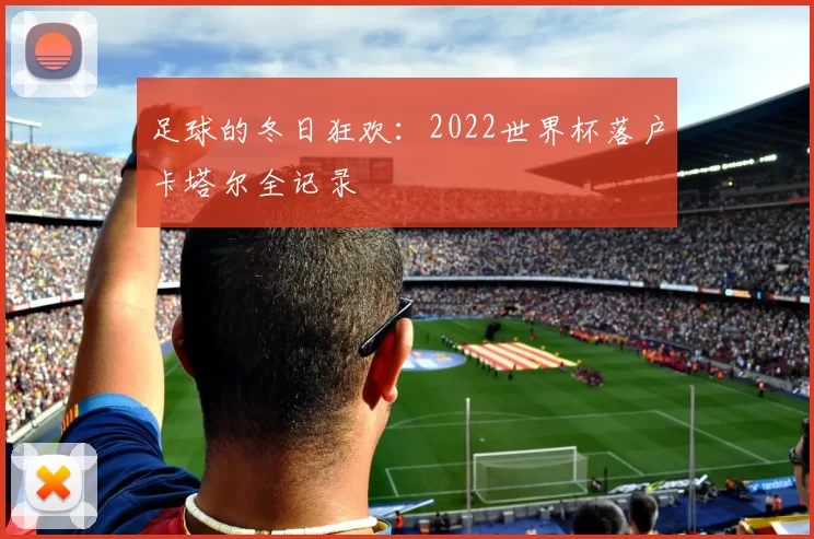 足球的冬日狂欢:2022世界杯落户卡塔尔全记录