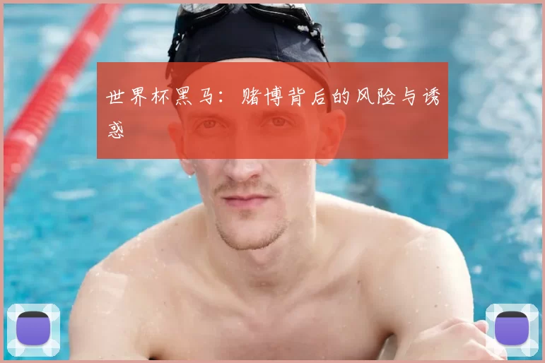 世界杯黑马：赌博背后的风险与诱惑