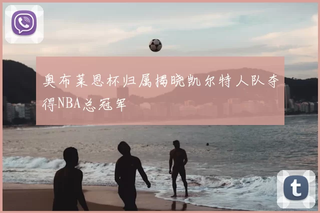 奥布莱恩杯归属揭晓凯尔特人队夺得NBA总冠军