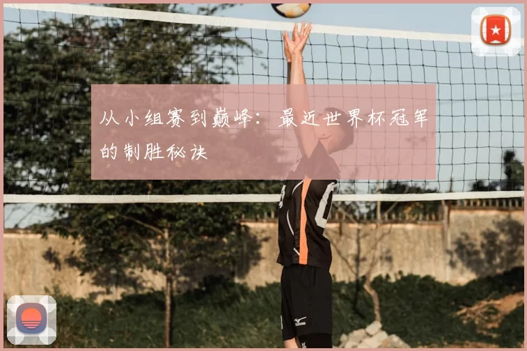 从小组赛到巅峰：最近世界杯冠军的制胜秘诀