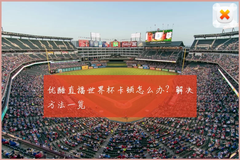 优酷直播世界杯卡顿怎么办？解决方法一览
