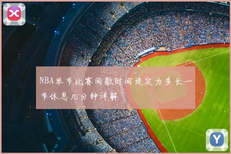 NBA单节比赛间歇时间设定为多长一节休息几分钟详解