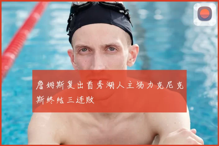 詹姆斯复出首秀湖人主场力克尼克斯终结三连败