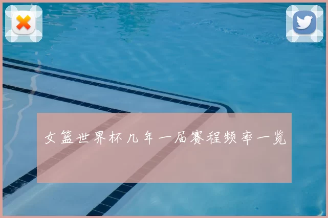 女篮世界杯几年一届赛程频率一览