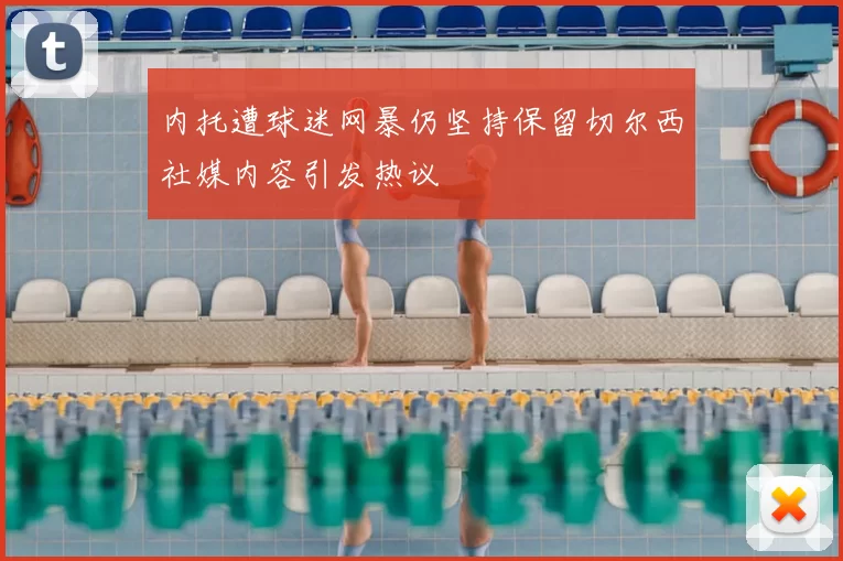 内托遭球迷网暴仍坚持保留切尔西社媒内容引发热议