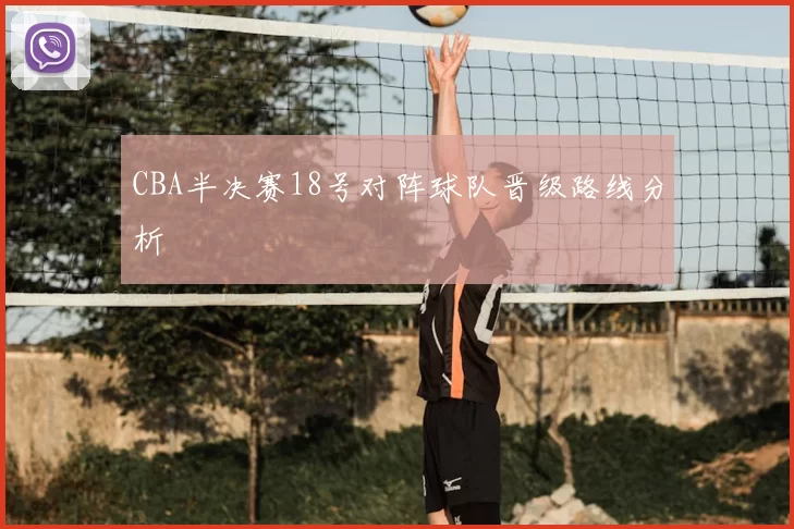 CBA半决赛18号对阵球队晋级路线分析