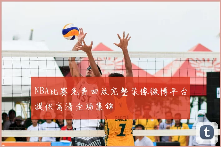 NBA比赛免费回放完整录像微博平台提供高清全场集锦