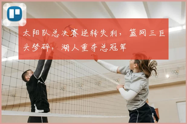 太阳队总决赛逆转失利，篮网三巨头梦碎，湖人重夺总冠军