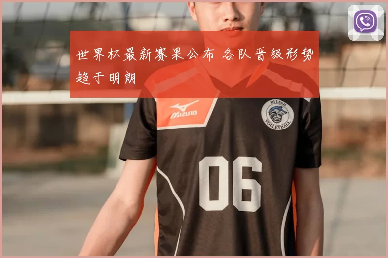 世界杯最新赛果公布 各队晋级形势趋于明朗
