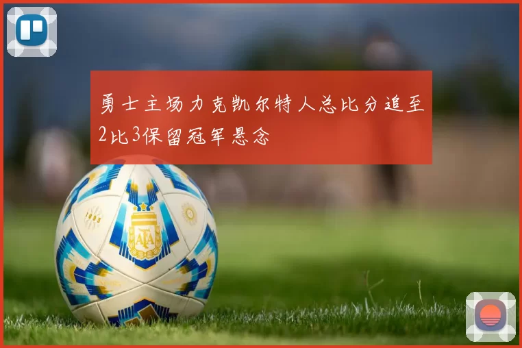 勇士主场力克凯尔特人总比分追至2比3保留冠军悬念