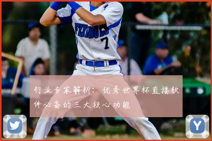 行业专家解析：优秀世界杯直播软件必备的三大核心功能