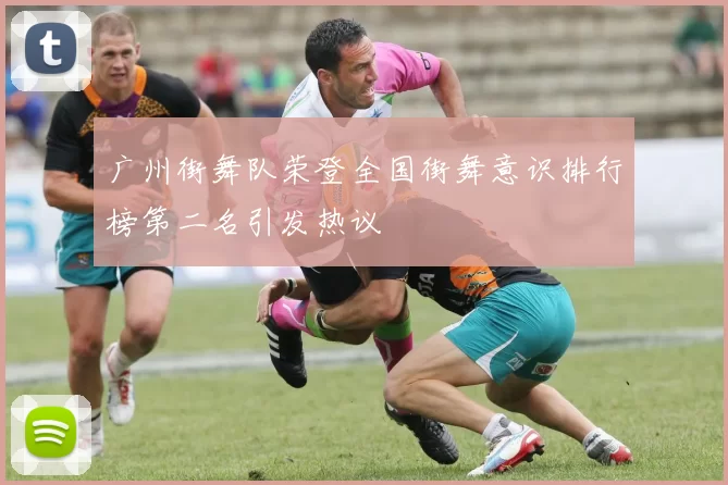 广州街舞队荣登全国街舞意识排行榜第二名引发热议