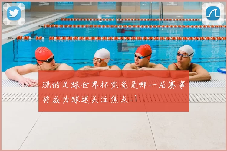 现的足球世界杯究竟是哪一届赛事将成为球迷关注焦点_1