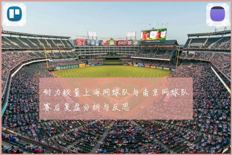 耐力较量上海网球队与南京网球队赛后复盘分析与反思