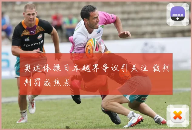 奥运体操日本越界争议引关注 裁判判罚成焦点